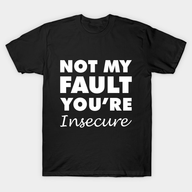 Not My Fault You're Insecure T-Shirt by giovanniiiii